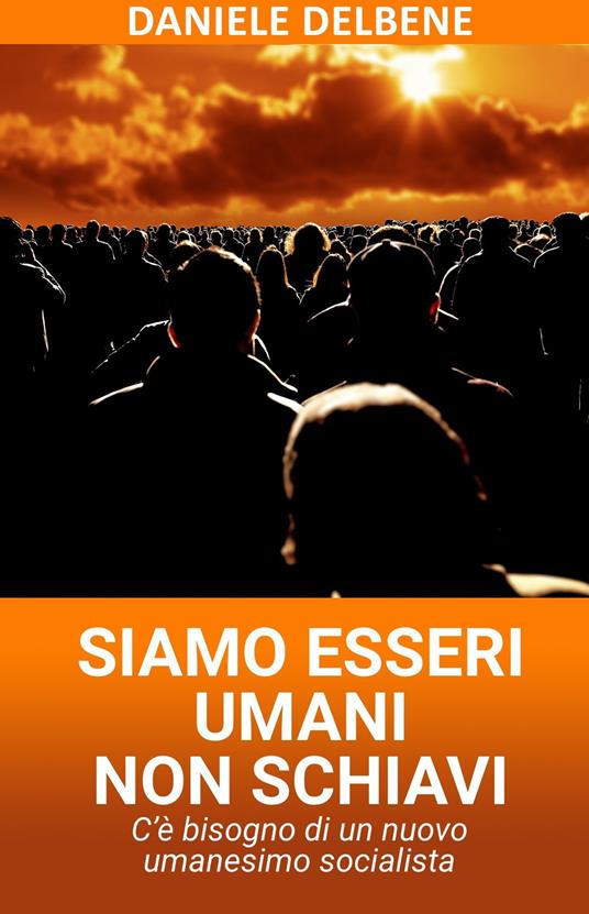 Siamo esseri umani non schiavi. C'è bisogno di un nuovo umanesimo socialista - Daniele Delbene - ebook