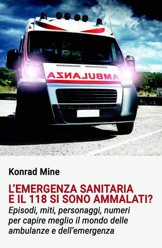 L'emergenza sanitaria e il 118 si sono ammalati? Episodi, miti, personaggi, numeri per capire meglio il mondo delle ambulanze e dell'emergenza - Konrad Mine - copertina