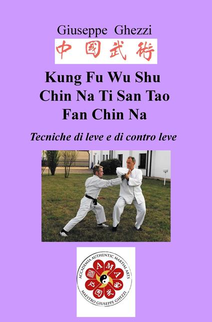 Kung Fu Wu Shu Chin Na Po Chi Ti San Tao Fan Chin Na. Tecniche di leve e immobilizzazioni e di contro leva Ch'i Kung Marziale - Giuseppe Ghezzi - copertina