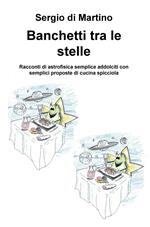 Banchetti tra le stelle. Racconti di astrofisica semplice addolciti con semplici proposte di cucina spicciola