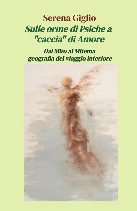 Sulle orme di Psiche a «caccia» di Amore. Dal Mito al Mitema geografia del viaggio interiore - Serena Giglio - copertina