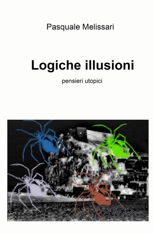 Logiche illusioni. Semplicemente pensieri utopici - Pasquale Melissari - copertina