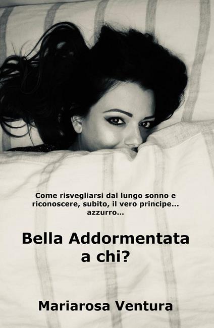 Bella Addormentata a chi? Come risvegliarsi dal lungo sonno e riconoscere, subito, il vero principe azzurro... - Mariarosa Ventura - copertina