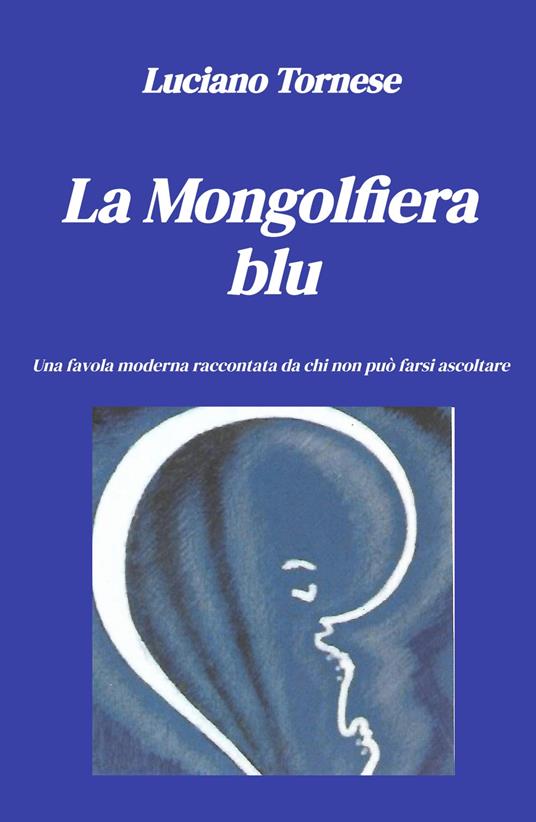 La mongolfiera blu. Una favola moderna raccontata da chi non può farsi ascoltare - Luciano Tornese - copertina