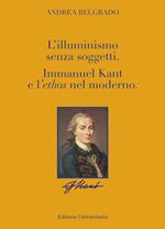 L' Illuminismo senza soggetti. Immanuel Kant e l'ethos nel moderno