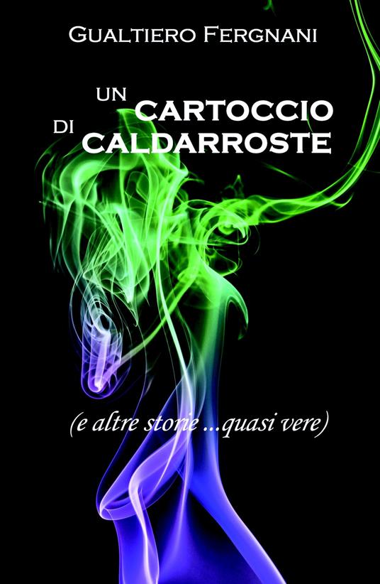 Un cartoccio di caldarroste (e altre storie... quasi vere) - Gualtiero Fergnani - copertina