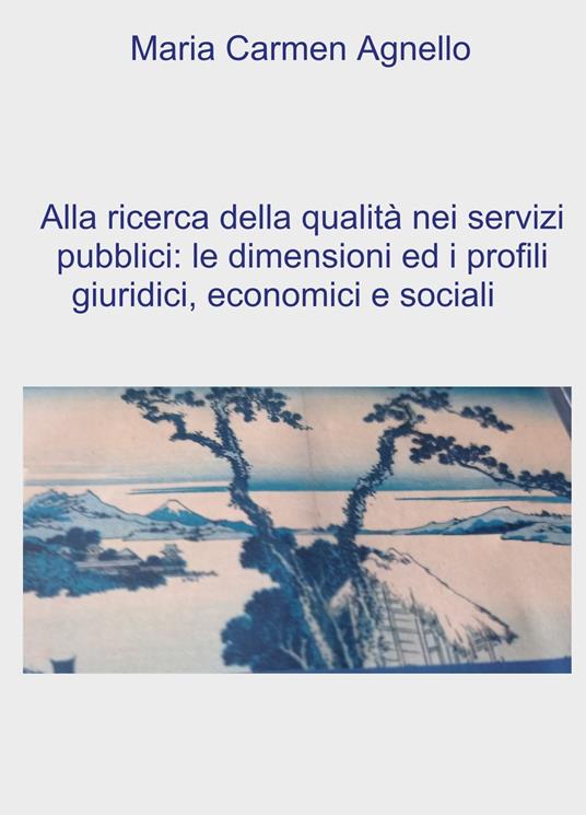 Alla ricerca della qualità dei servizi pubblici: le dimensioni e i profili giuridici, economici e sociali - Maria Carmen Agnello - copertina