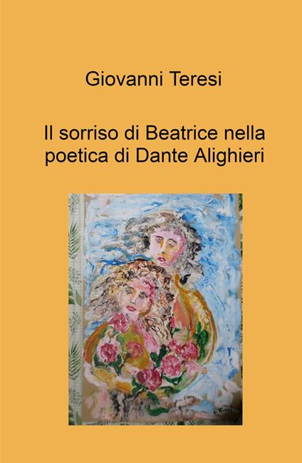 Il sorriso di Beatrice nella poetica di Dante Alighieri - Giovanni Teresi - copertina