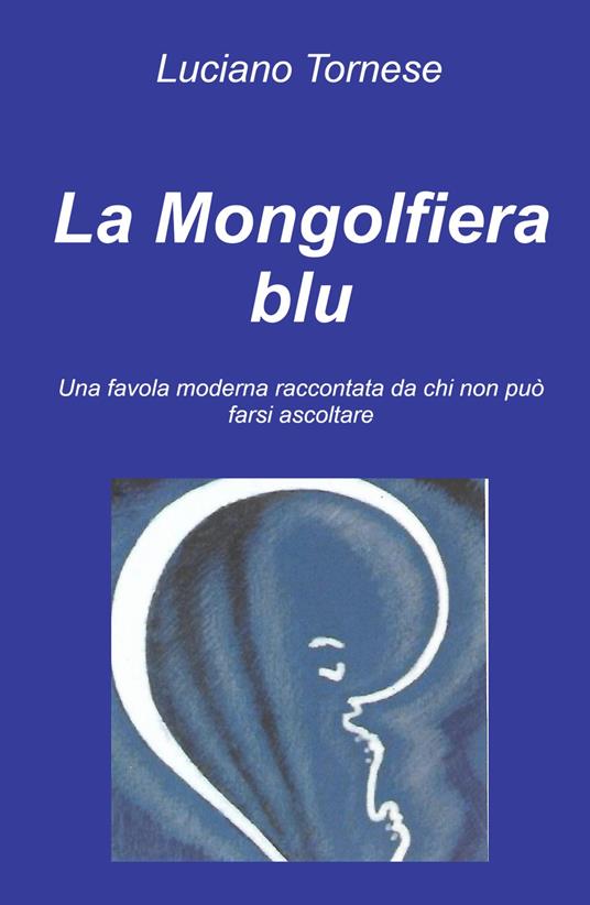 La mongolfiera blu. Una favola moderna raccontata da chi non può farsi ascoltare - Luciano Tornese - copertina