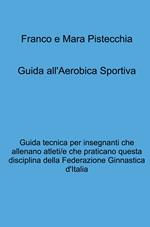 Guida all'aerobica sportiva. Guida tecnica per insegnanti che allenano atleti/e che praticano questa disciplina della Federazione Ginnastica d'Italia