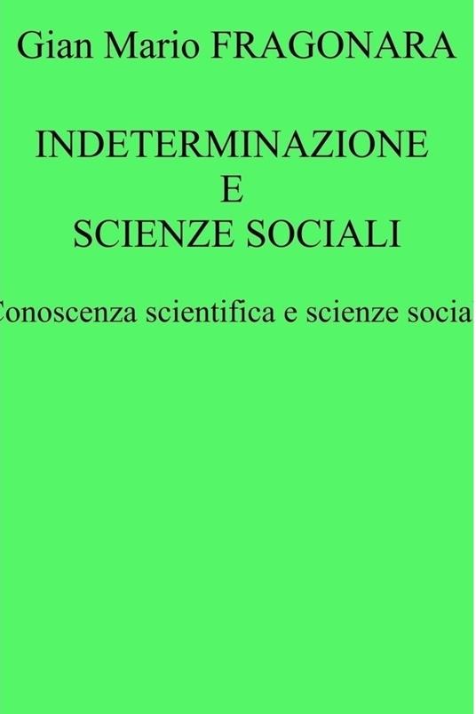 Indeterminazione e scienze sociali. Conoscenza scientifica e scienze sociali - Gian Mario Fragonara - ebook