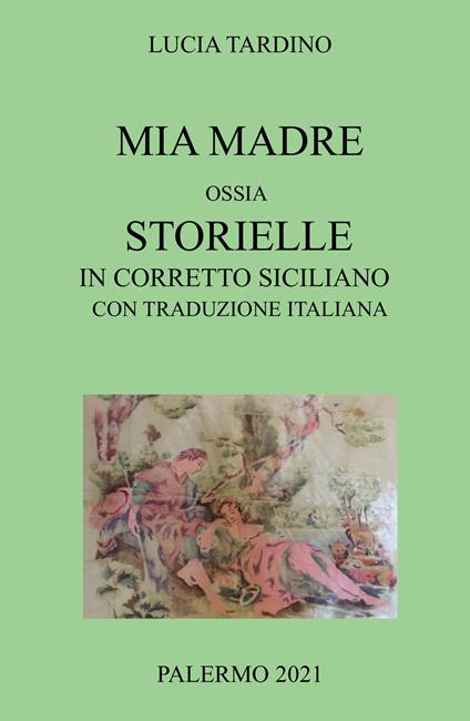 Mia madre. Ossia storielle in corretto siciliano con traduzione italiana - Lucia Tardino - copertina