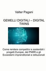 Gemelli digitali - Digital twins. Come rendere competitivi e sostenibili i progetti europei, del PNRR e gli ecosistemi imprenditoriali e istituzionali