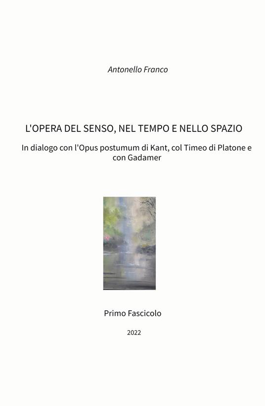 L' opera del senso, nel tempo e nello spazio. In dialogo con l'Opus postumum di Kant, col Timeo di Platone e con Gadamer - Antonello Franco - copertina