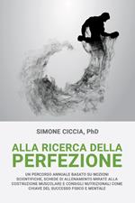 Alla ricerca della perfezione. Un percorso annuale basato su nozioni scientifiche, schede di allenamento mirate alla costruzione muscolare