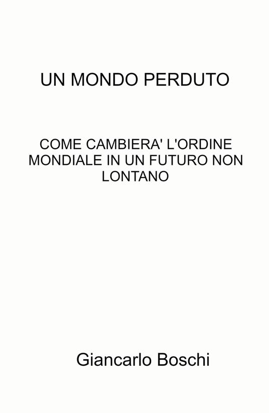 Un mondo perduto. Come cambierà l'ordine mondiale in un futuro non lontano - Giancarlo Boschi - copertina