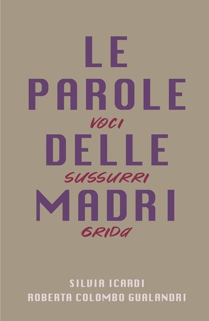 Le parole delle madri. Voci sussurri grida - Roberta Colombo Gualandri,Silvia Icardi - copertina