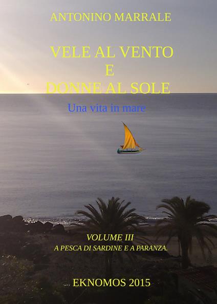 Vele al vento e donne al sole. Una vita in mare. Vol. 3: A pesca di sardine e a paranza. - Antonino Marrale - copertina