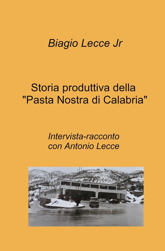 Storia produttiva della «Pasta Nostra di Calabria». Intervista-racconto con Antonio Lecce - Biagio Lecce - copertina