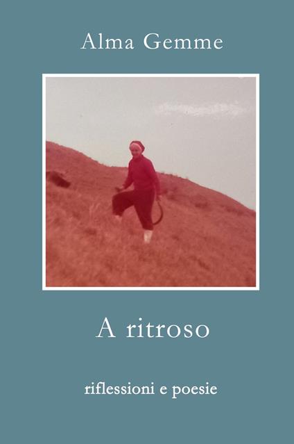 A ritroso. Riflessioni e poesie - Alma Gemme - copertina