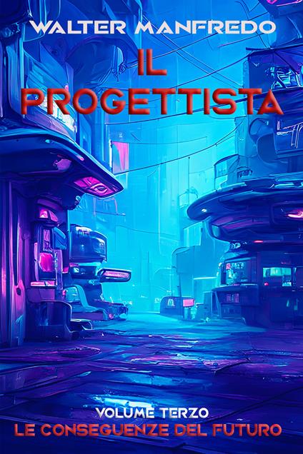 Le conseguenze del futuro. Il progettista. Vol. 3 - Walter Manfredo - ebook