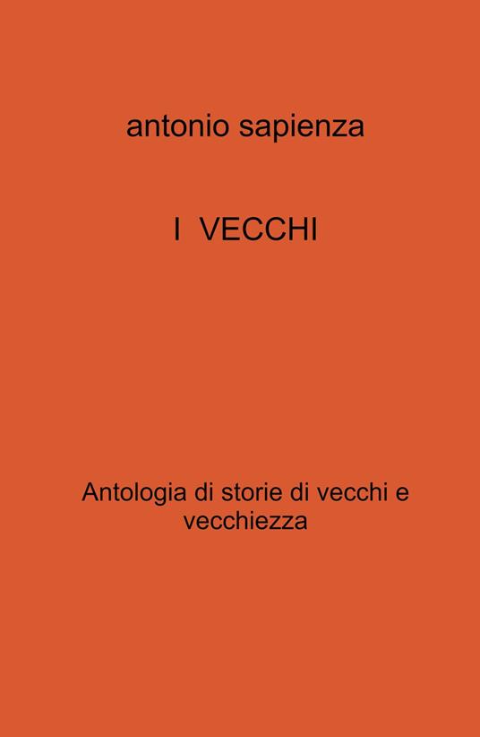 I vecchi. Antologia di storie di vecchi e vecchiezza - Antonio Sapienza - copertina