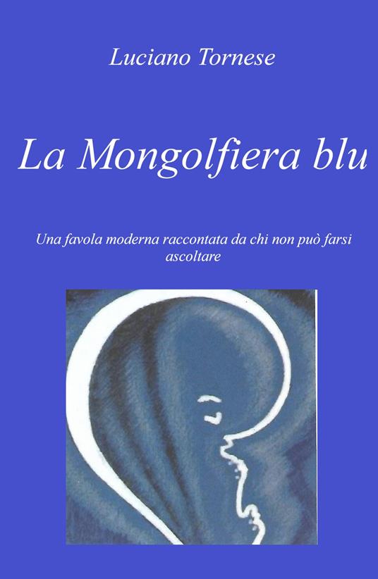 La mongolfiera blu. Una favola moderna raccontata da chi non può farsi ascoltare - Luciano Tornese - copertina