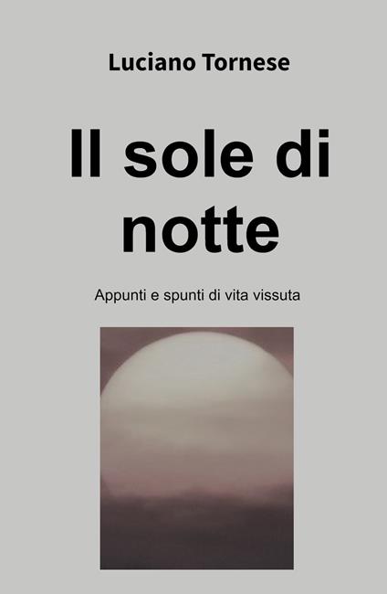 Il sole di notte. Appunti e spunti di vita vissuta - Luciano Tornese - copertina