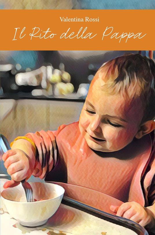 Il rito della pappa. Dall'alimentazione lattea al cibo dei grandi - Valentina Rossi - copertina