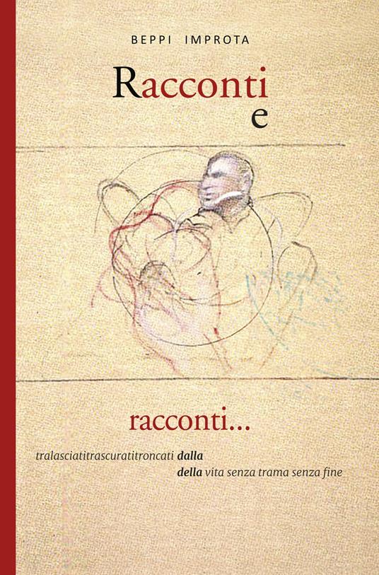 Racconti e racconti. Tralasciatitrascuratitroncati dalla della vita senza trama senza fine - Giuseppe Improta - copertina