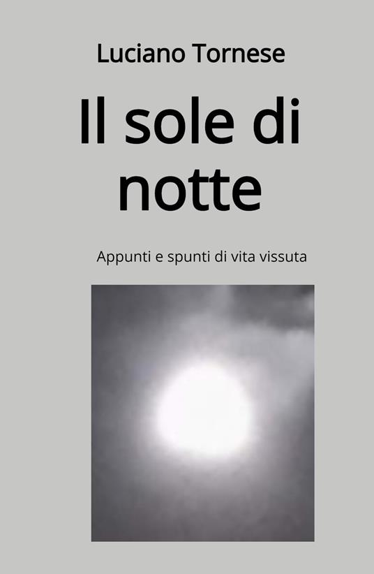 Il sole di notte. Appunti e spunti di vita vissuta - Luciano Tornese - copertina