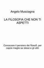 La filosofia che non ti aspetti. Conoscere il pensiero dei filosofi, per capire meglio se stessi e gli altri