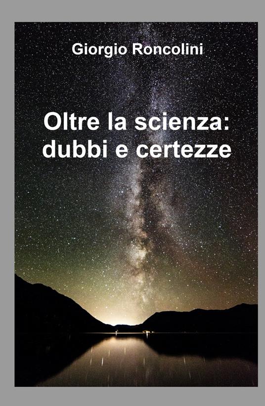 Oltre la scienza: dubbi e certezze - Giorgio Roncolini - copertina