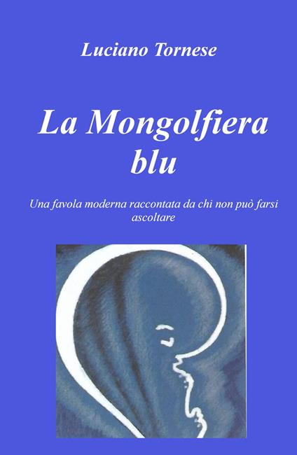 La mongolfiera blu. Una favola moderna raccontata da chi non può farsi ascoltare - Luciano Tornese - copertina