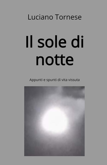 Il sole di notte. Appunti e spunti di vita vissuta - Luciano Tornese - copertina