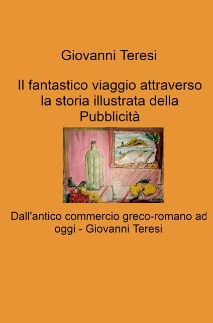 Il fantastico viaggio attraverso la storia illustrata della Pubblicità. Dall'antico commercio greco-romano ad oggi - Giovanni Teresi - copertina