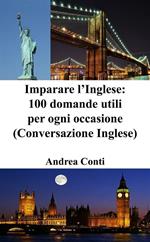 Imparare l'inglese: 100 domande utili per ogni occasione (conversazione in inglese)