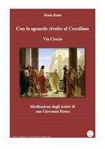 Via Crucis. Con lo sguardo rivolto al crocifisso. Meditazioni dagli scritti di don Bosco