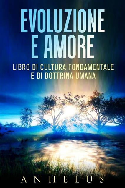 Evoluzione e amore. Libro di cultura fondamentale e di dottrina umana - Anhelus - ebook