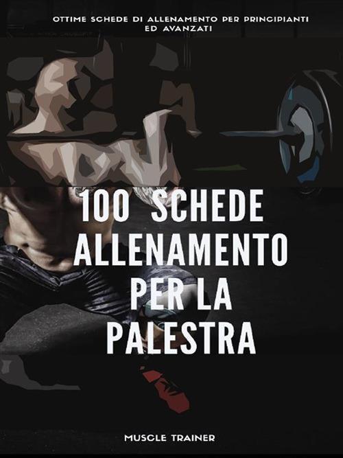 100 schede di allenamento per la palestra - Muscle, Trainer