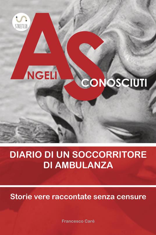 Angeli sconosciuti. Diario di un soccorritore di ambulanza. Storie vere raccontate senza censure - Francesco Carè - copertina