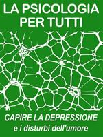 Capire la depressione e i disturbi dell'umore. La psicologia per tutti