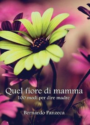 Quel fiore di mamma. 100 modi per dire madre - Bernardo Panzeca - copertina