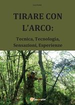 Tirare con l'arco: tecnica, tecnologia, sensazioni, esperienze