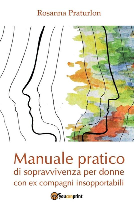 Manuale pratico di sopravvivenza per donne con ex compagni insopportabili - Rosanna Praturlon - ebook