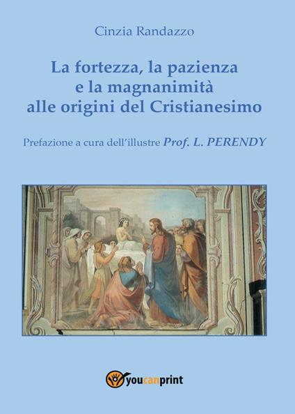 La fortezza, la pazienza e la magnanimità alle origini del Cristianesimo - Cinzia Randazzo - copertina