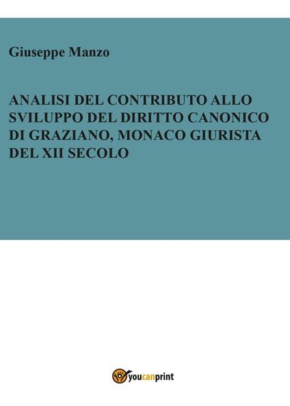 Analisi del contributo allo sviluppo del diritto canonico di Graziano, monaco giurista del XII secolo - Giuseppe Manzo - copertina