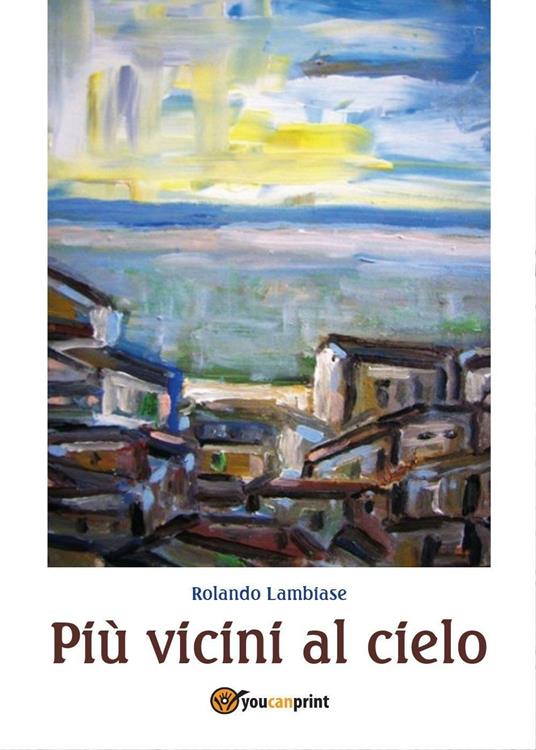 Più vicini al cielo - Rolando Lambiase - Libro - Youcanprint - Youcanprint  Self-Publishing