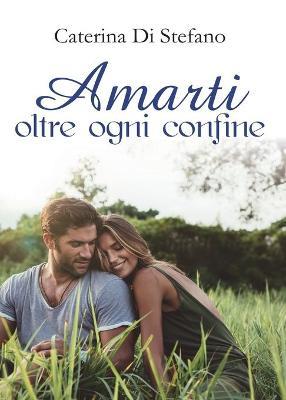 Amarti oltre ogni confine - Caterina Di Stefano - copertina