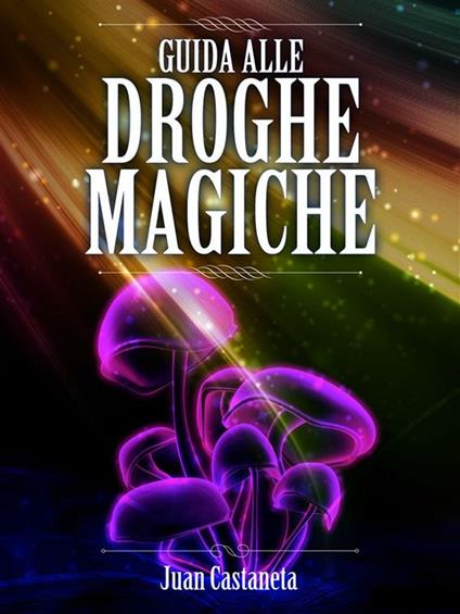 Guida alle droghe magiche - Juan Castaneta - ebook